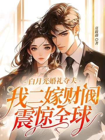 白月光婚礼夺夫,我二嫁财阀震惊全球